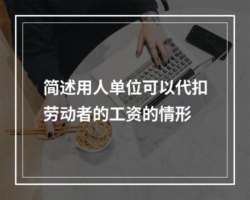 简述用人单位可以代扣劳动者的工资的情形