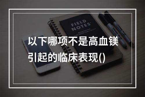 以下哪项不是高血镁引起的临床表现()