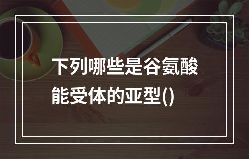 下列哪些是谷氨酸能受体的亚型()