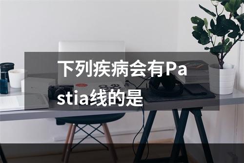 下列疾病会有Pastia线的是