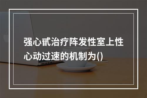 强心甙治疗阵发性室上性心动过速的机制为()