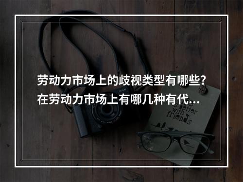 劳动力市场上的歧视类型有哪些？在劳动力市场上有哪几种有代表性