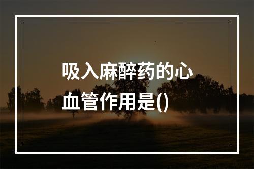 吸入麻醉药的心血管作用是()