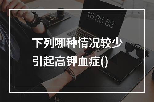 下列哪种情况较少引起高钾血症()