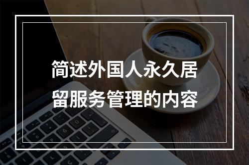 简述外国人永久居留服务管理的内容