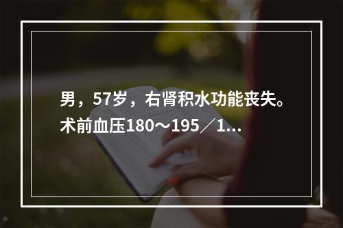 男，57岁，右肾积水功能丧失。术前血压180～195／105