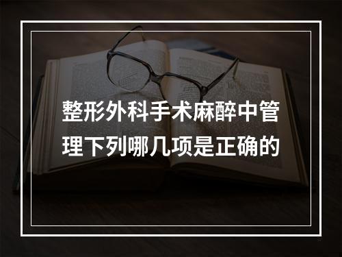 整形外科手术麻醉中管理下列哪几项是正确的