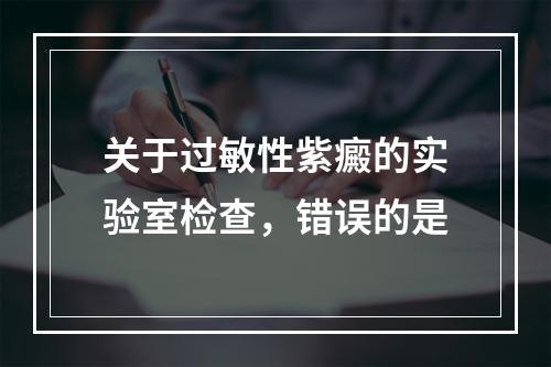 关于过敏性紫癜的实验室检查，错误的是