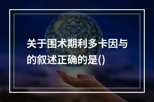 关于围术期利多卡因与的叙述正确的是()