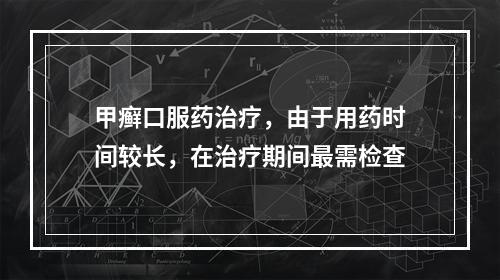 甲癣口服药治疗，由于用药时间较长，在治疗期间最需检查