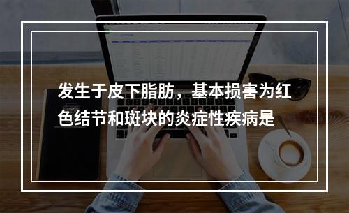 发生于皮下脂肪，基本损害为红色结节和斑块的炎症性疾病是