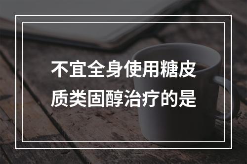 不宜全身使用糖皮质类固醇治疗的是