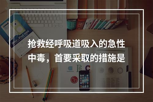 抢救经呼吸道吸入的急性中毒，首要采取的措施是