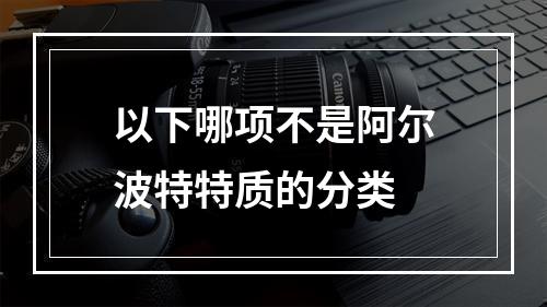 以下哪项不是阿尔波特特质的分类