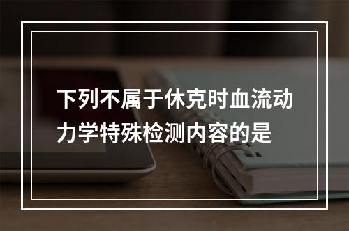 下列不属于休克时血流动力学特殊检测内容的是