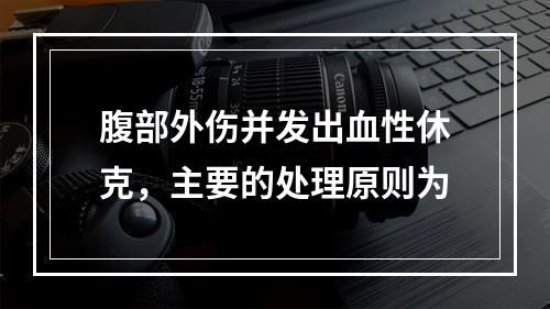 腹部外伤并发出血性休克，主要的处理原则为