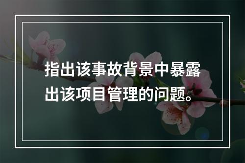 指出该事故背景中暴露出该项目管理的问题。