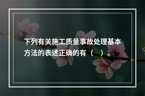 下列有关施工质量事故处理基本方法的表述正确的有（　）。