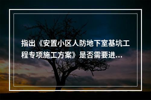 指出《安置小区人防地下室基坑工程专项施工方案》是否需要进行专