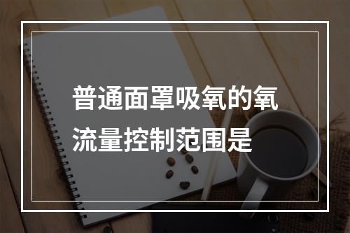 普通面罩吸氧的氧流量控制范围是