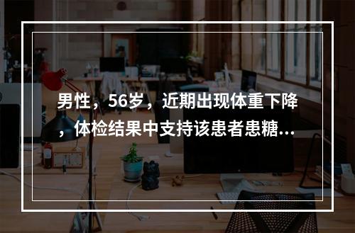 男性，56岁，近期出现体重下降，体检结果中支持该患者患糖尿