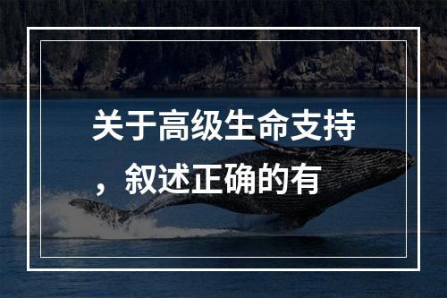 关于高级生命支持，叙述正确的有