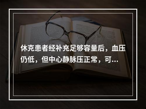 休克患者经补充足够容量后，血压仍低，但中心静脉压正常，可采取