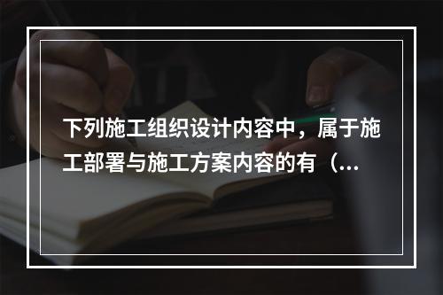 下列施工组织设计内容中，属于施工部署与施工方案内容的有（　）