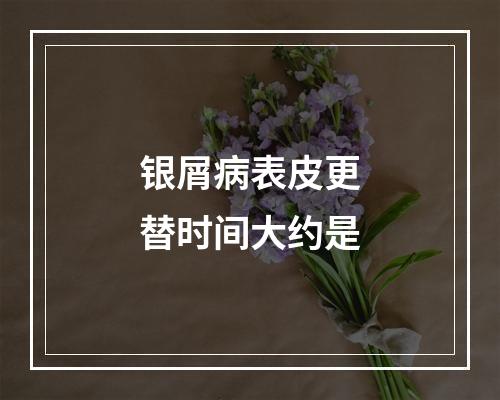 银屑病表皮更替时间大约是