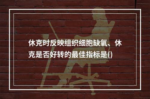 休克时反映组织细胞缺氧、休克是否好转的最佳指标是()