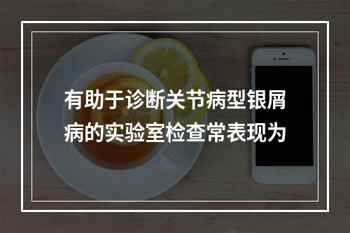 有助于诊断关节病型银屑病的实验室检查常表现为