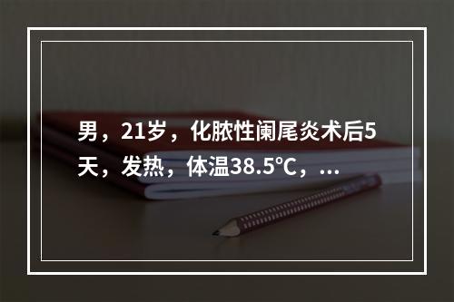 男，21岁，化脓性阑尾炎术后5天，发热，体温38.5℃，刀口