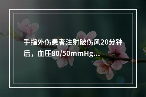 手指外伤患者注射破伤风20分钟后，血压80/50mmHg，皮