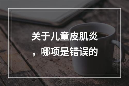 关于儿童皮肌炎，哪项是错误的