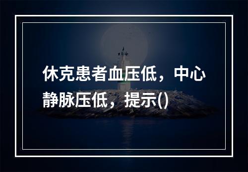 休克患者血压低，中心静脉压低，提示()