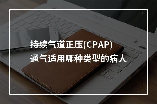 持续气道正压(CPAP)通气适用哪种类型的病人