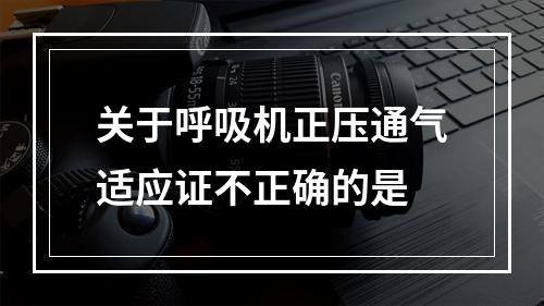 关于呼吸机正压通气适应证不正确的是