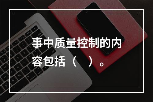 事中质量控制的内容包括（　）。