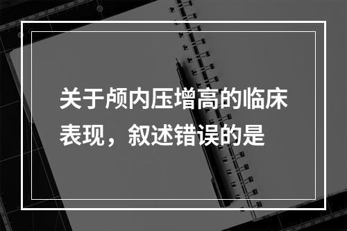 关于颅内压增高的临床表现，叙述错误的是