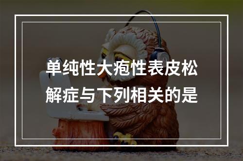 单纯性大疱性表皮松解症与下列相关的是