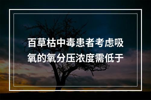 百草枯中毒患者考虑吸氧的氧分压浓度需低于