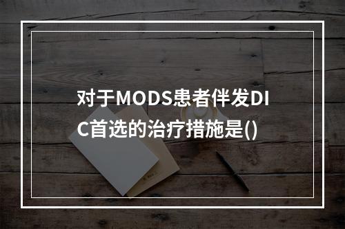 对于MODS患者伴发DIC首选的治疗措施是()