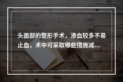 头面部的整形手术，渗血较多不易止血，术中可采取哪些措施减少出