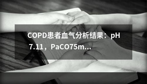 COPD患者血气分析结果：pH 7.11，PaCO75mmH