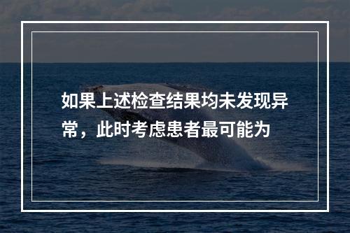 如果上述检查结果均未发现异常，此时考虑患者最可能为