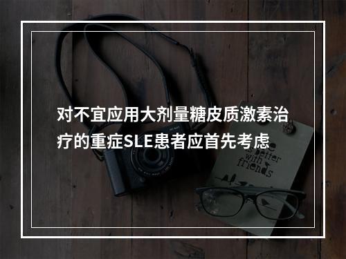 对不宜应用大剂量糖皮质激素治疗的重症SLE患者应首先考虑