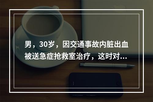 男，30岁，因交通事故内脏出血被送急症抢救室治疗，这时对微循