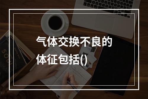 气体交换不良的体征包括()