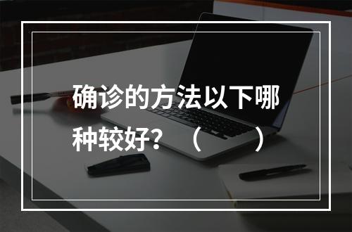 确诊的方法以下哪种较好？（　　）