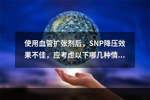 使用血管扩张剂后，SNP降压效果不佳，应考虑以下哪几种情况(